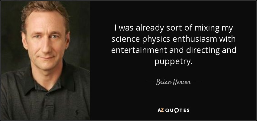 I was already sort of mixing my science physics enthusiasm with entertainment and directing and puppetry. - Brian Henson