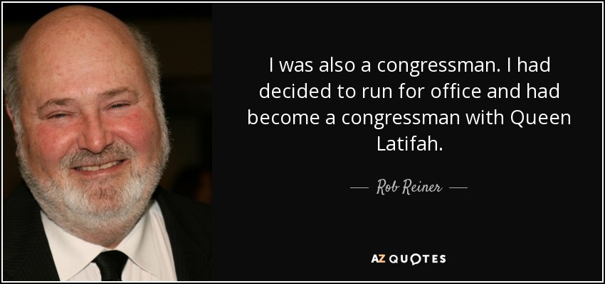 I was also a congressman. I had decided to run for office and had become a congressman with Queen Latifah. - Rob Reiner