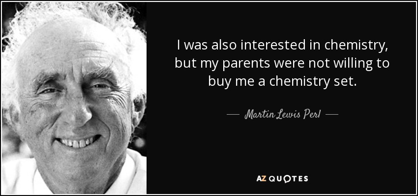 I was also interested in chemistry, but my parents were not willing to buy me a chemistry set. - Martin Lewis Perl