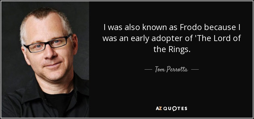 I was also known as Frodo because I was an early adopter of 'The Lord of the Rings. - Tom Perrotta
