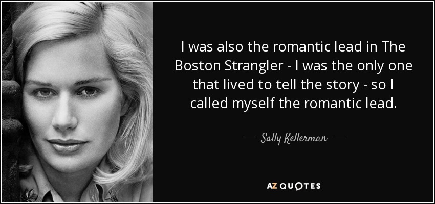 I was also the romantic lead in The Boston Strangler - I was the only one that lived to tell the story - so I called myself the romantic lead. - Sally Kellerman