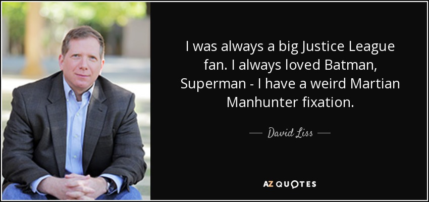 I was always a big Justice League fan. I always loved Batman, Superman - I have a weird Martian Manhunter fixation. - David Liss