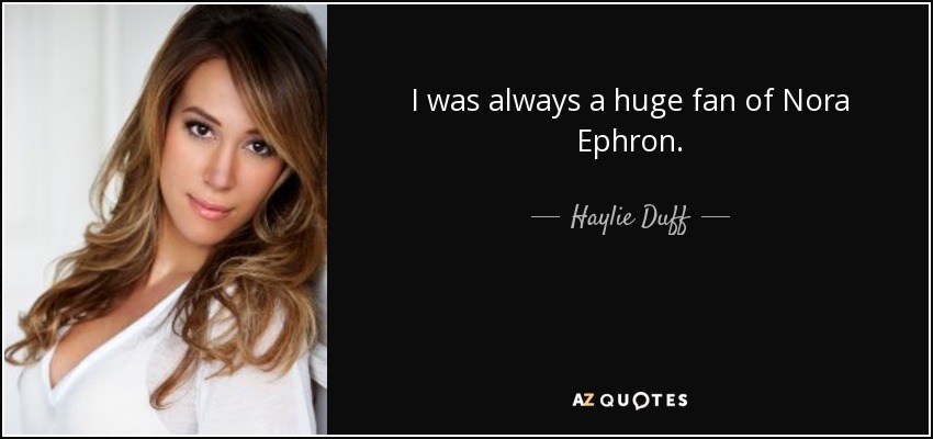 I was always a huge fan of Nora Ephron. - Haylie Duff