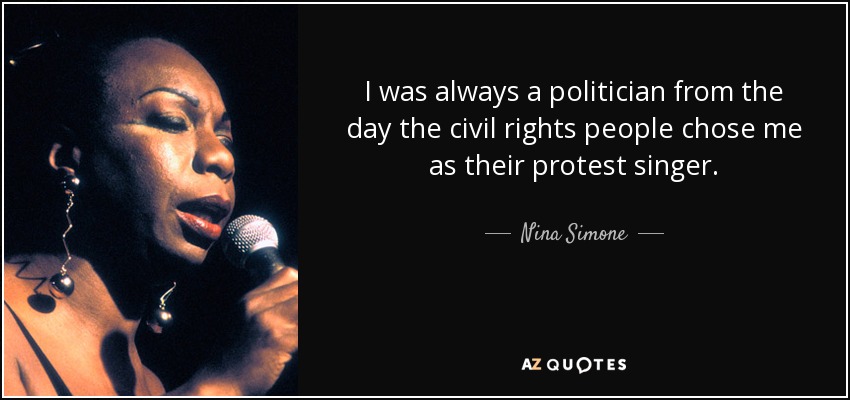 I was always a politician from the day the civil rights people chose me as their protest singer. - Nina Simone