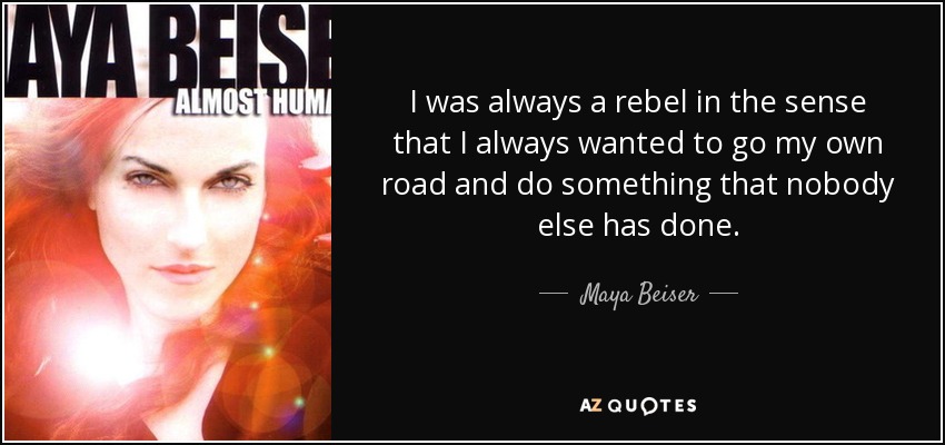 I was always a rebel in the sense that I always wanted to go my own road and do something that nobody else has done. - Maya Beiser
