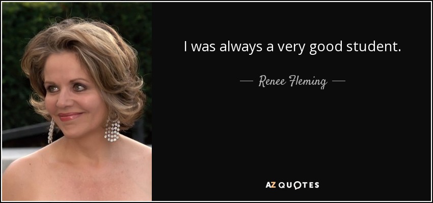 I was always a very good student. - Renee Fleming