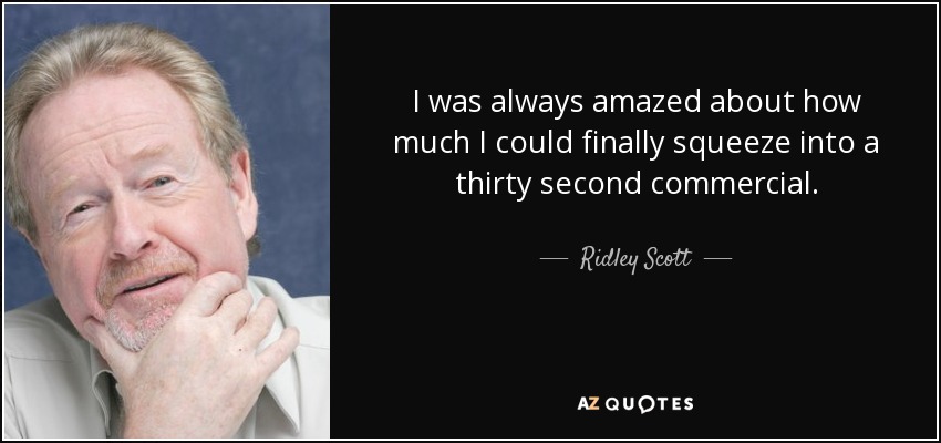 I was always amazed about how much I could finally squeeze into a thirty second commercial. - Ridley Scott
