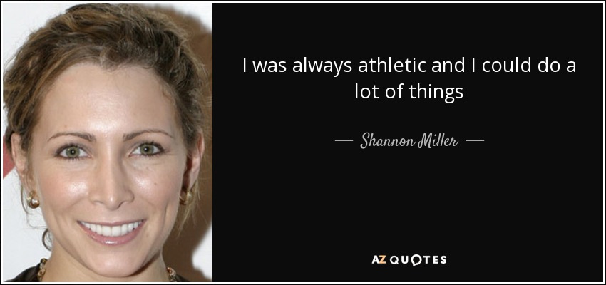I was always athletic and I could do a lot of things - Shannon Miller