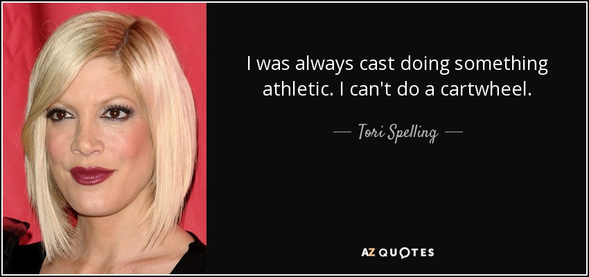 I was always cast doing something athletic. I can't do a cartwheel. - Tori Spelling