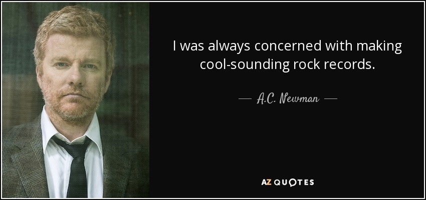 I was always concerned with making cool-sounding rock records. - A.C. Newman