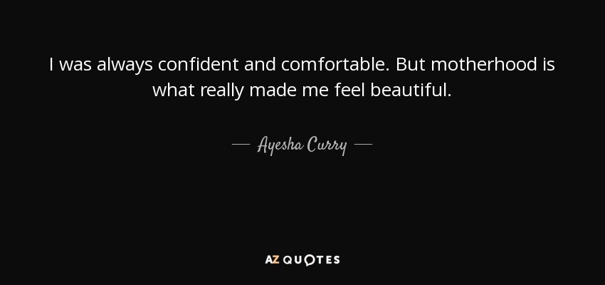 I was always confident and comfortable. But motherhood is what really made me feel beautiful. - Ayesha Curry