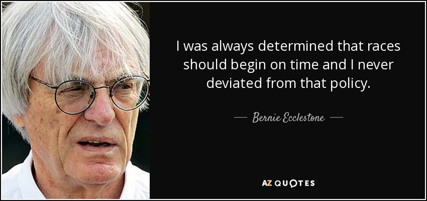 I was always determined that races should begin on time and I never deviated from that policy. - Bernie Ecclestone
