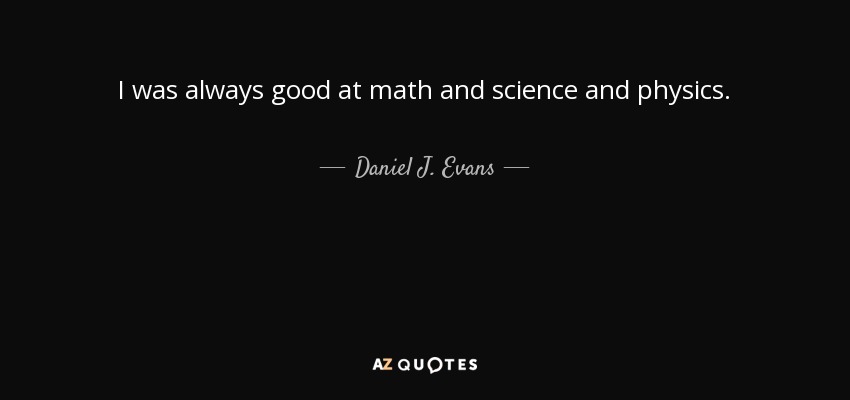 I was always good at math and science and physics. - Daniel J. Evans