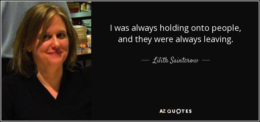 I was always holding onto people, and they were always leaving. - Lilith Saintcrow