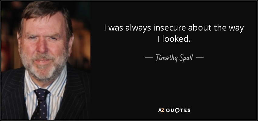 I was always insecure about the way I looked. - Timothy Spall