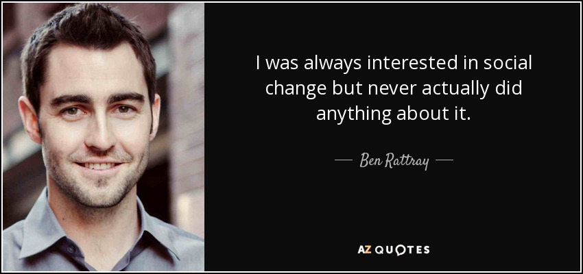 I was always interested in social change but never actually did anything about it. - Ben Rattray