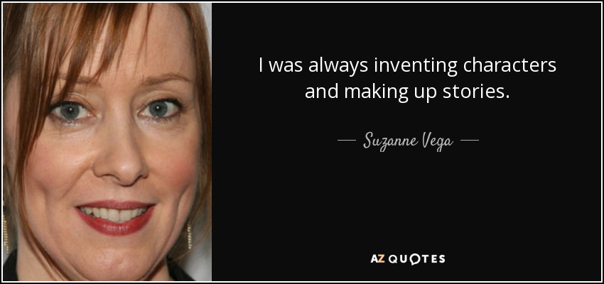 I was always inventing characters and making up stories. - Suzanne Vega