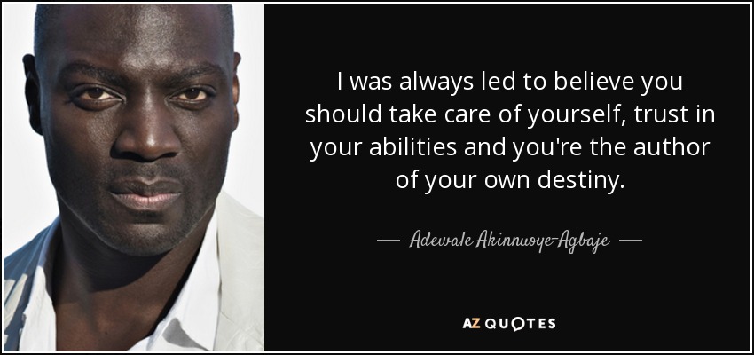 I was always led to believe you should take care of yourself, trust in your abilities and you're the author of your own destiny. - Adewale Akinnuoye-Agbaje