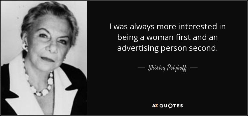 I was always more interested in being a woman first and an advertising person second. - Shirley Polykoff