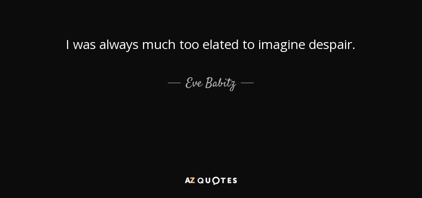 I was always much too elated to imagine despair. - Eve Babitz