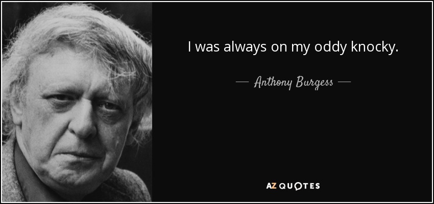 I was always on my oddy knocky. - Anthony Burgess