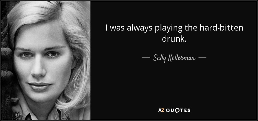 I was always playing the hard-bitten drunk. - Sally Kellerman