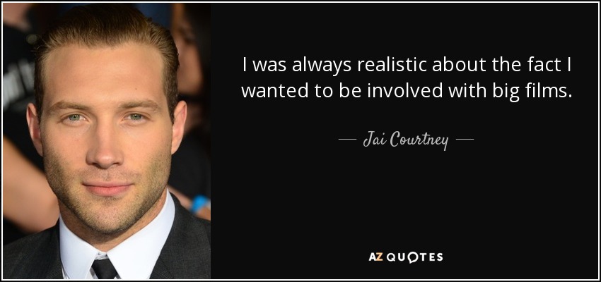 I was always realistic about the fact I wanted to be involved with big films. - Jai Courtney