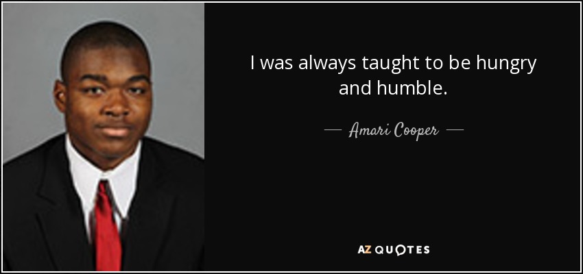 I was always taught to be hungry and humble. - Amari Cooper