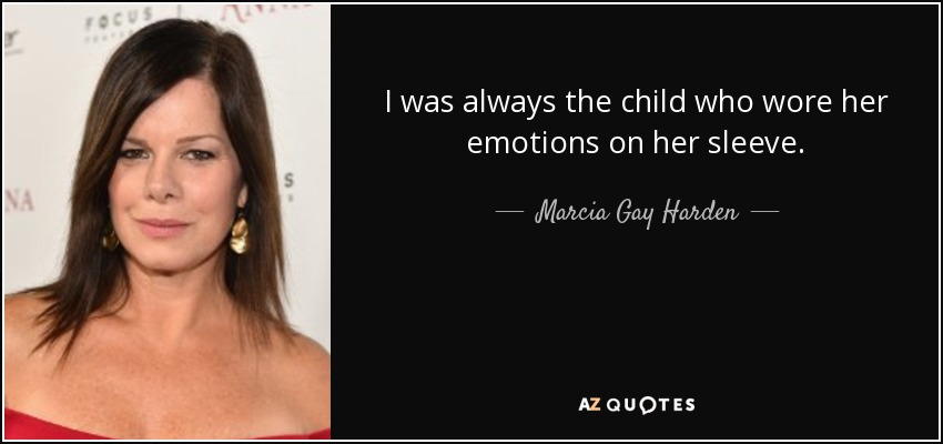 I was always the child who wore her emotions on her sleeve. - Marcia Gay Harden