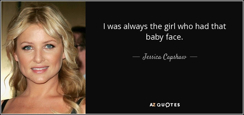 I was always the girl who had that baby face. - Jessica Capshaw