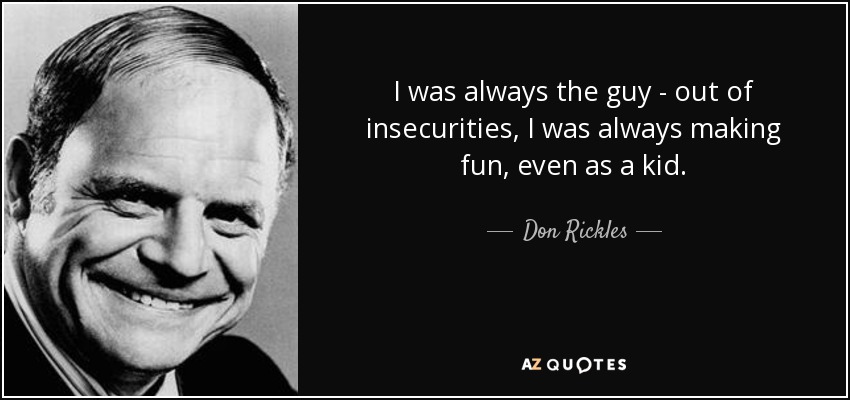 I was always the guy - out of insecurities, I was always making fun, even as a kid. - Don Rickles