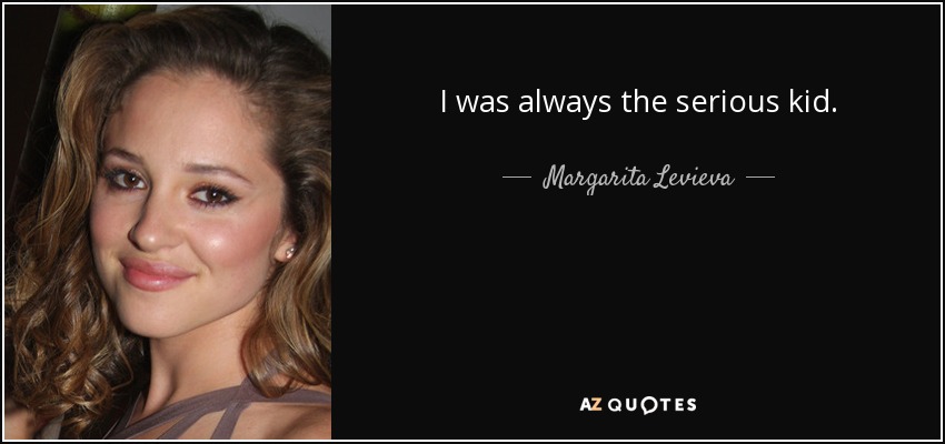 I was always the serious kid. - Margarita Levieva