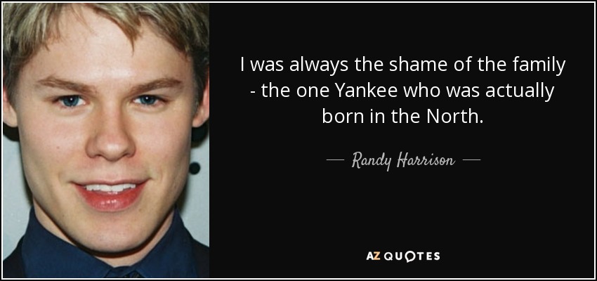 I was always the shame of the family - the one Yankee who was actually born in the North. - Randy Harrison