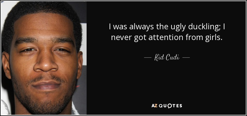 I was always the ugly duckling; I never got attention from girls. - Kid Cudi