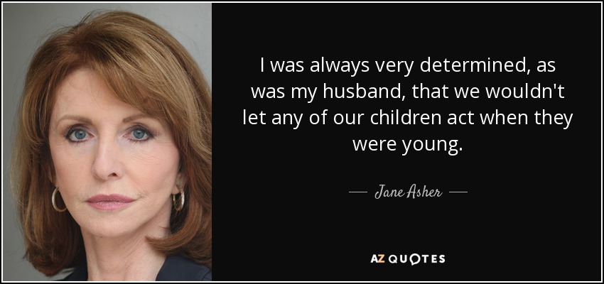 I was always very determined, as was my husband, that we wouldn't let any of our children act when they were young. - Jane Asher