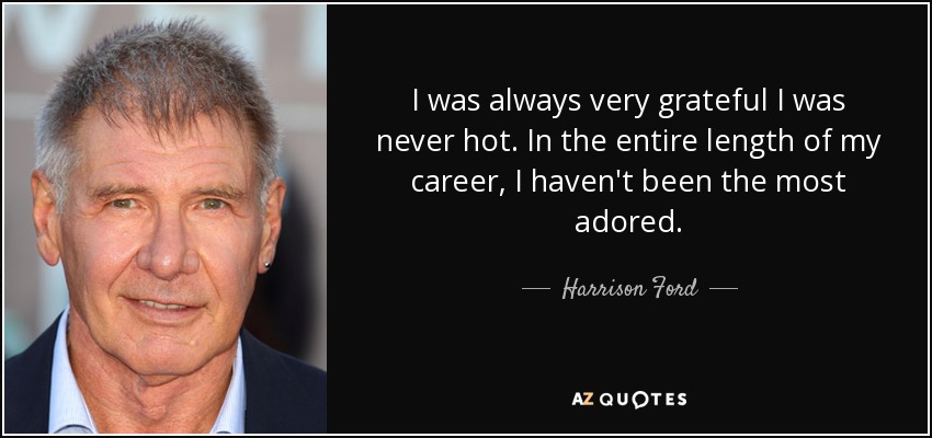 I was always very grateful I was never hot. In the entire length of my career, I haven't been the most adored. - Harrison Ford