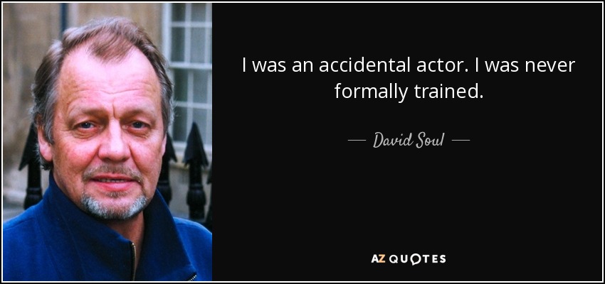 I was an accidental actor. I was never formally trained. - David Soul