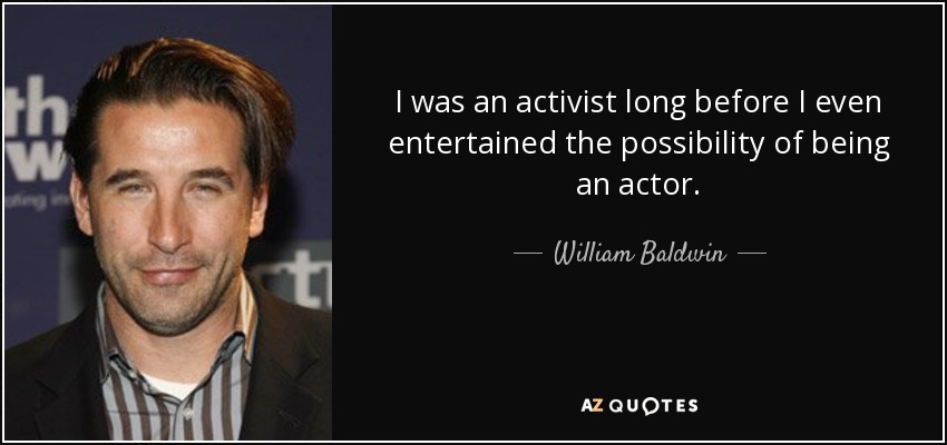 I was an activist long before I even entertained the possibility of being an actor. - William Baldwin