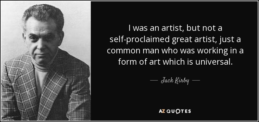 I was an artist, but not a self-proclaimed great artist, just a common man who was working in a form of art which is universal. - Jack Kirby