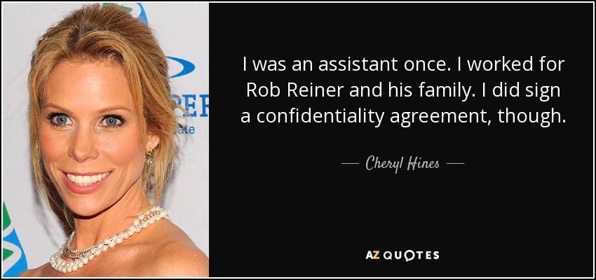I was an assistant once. I worked for Rob Reiner and his family. I did sign a confidentiality agreement, though. - Cheryl Hines