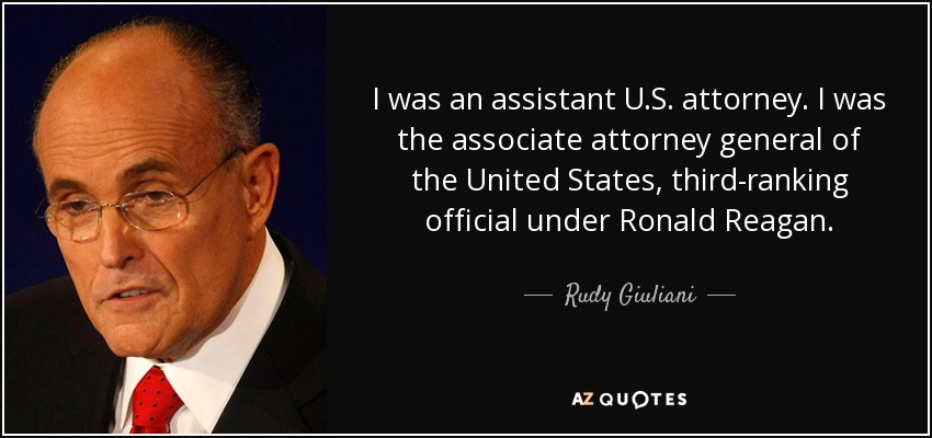 I was an assistant U.S. attorney. I was the associate attorney general of the United States, third-ranking official under Ronald Reagan. - Rudy Giuliani