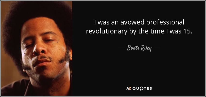 I was an avowed professional revolutionary by the time I was 15. - Boots Riley