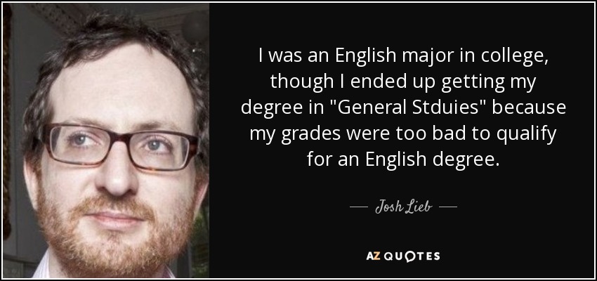 I was an English major in college, though I ended up getting my degree in 