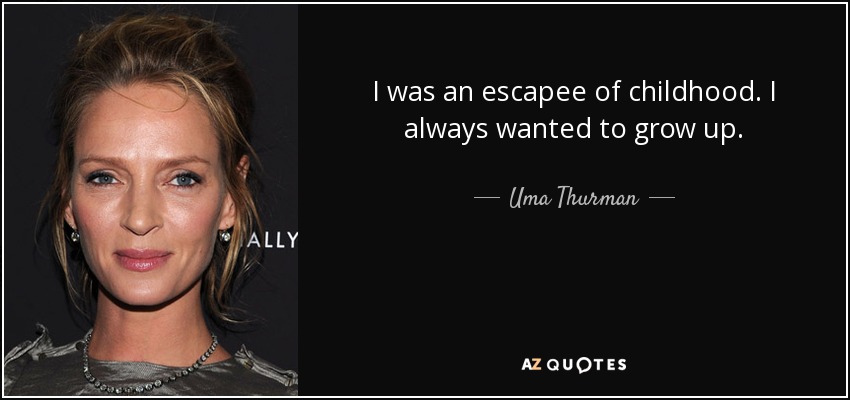 I was an escapee of childhood. I always wanted to grow up. - Uma Thurman