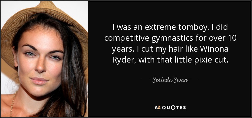 I was an extreme tomboy. I did competitive gymnastics for over 10 years. I cut my hair like Winona Ryder, with that little pixie cut. - Serinda Swan