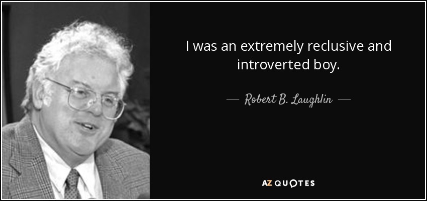 I was an extremely reclusive and introverted boy. - Robert B. Laughlin