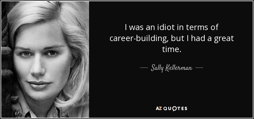 I was an idiot in terms of career-building, but I had a great time. - Sally Kellerman