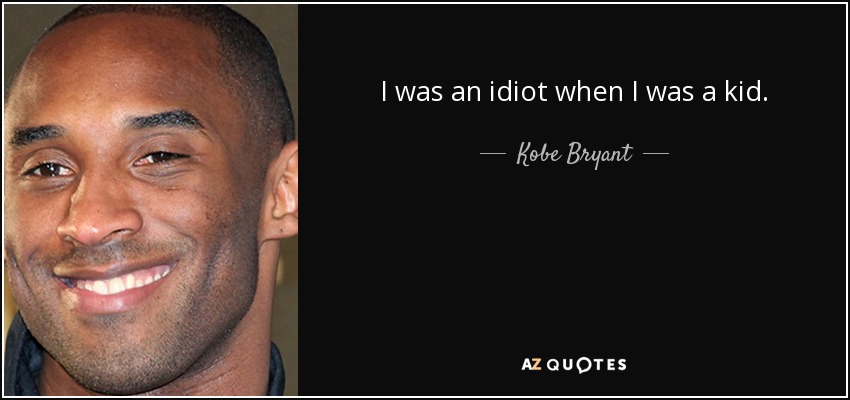 I was an idiot when I was a kid. - Kobe Bryant