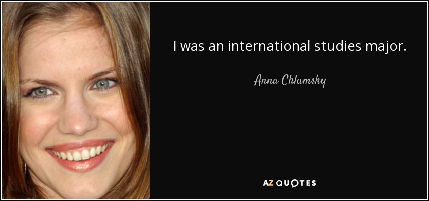 I was an international studies major. - Anna Chlumsky
