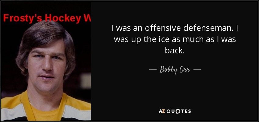 I was an offensive defenseman. I was up the ice as much as I was back. - Bobby Orr